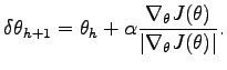 $\displaystyle \delta \theta_{h+1} = \theta_{h} + \alpha \frac{\nabla_{\theta} J(\theta)}{\vert\nabla_{\theta} J(\theta)\vert}.$